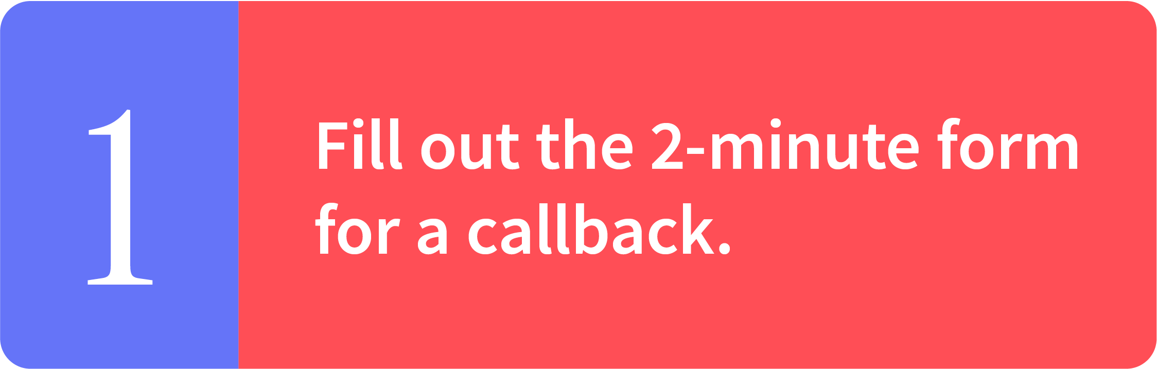 Fill out the 2-minute form for a callback