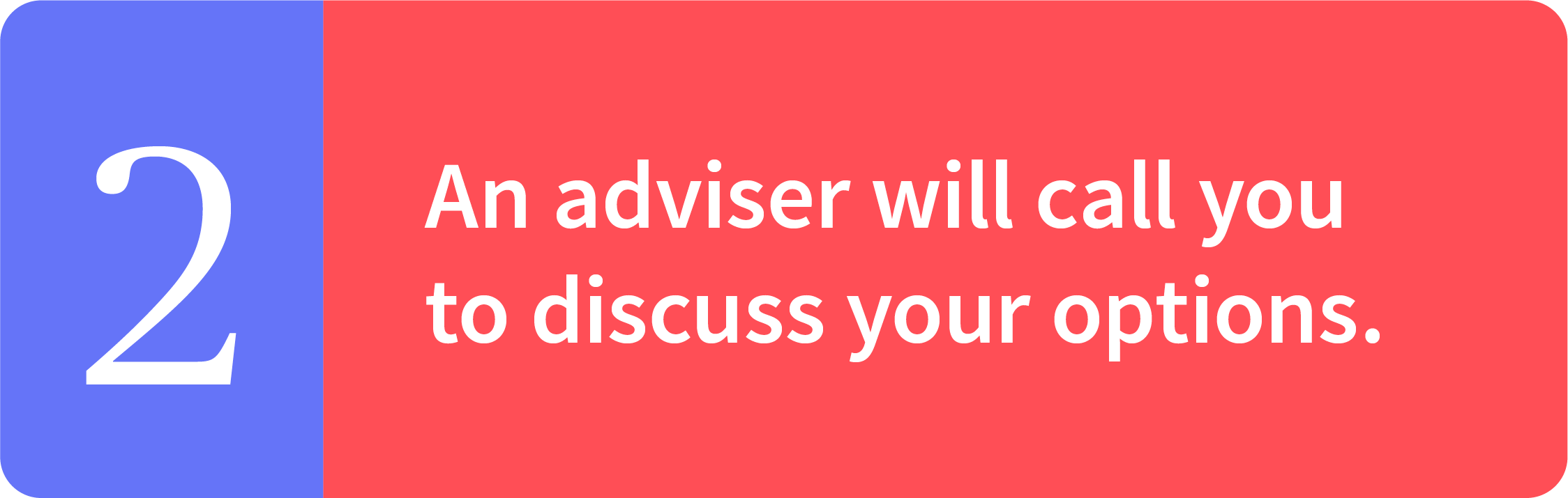 An adviser will call you to discuss your options